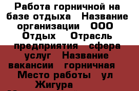 Работа горничной на базе отдыха › Название организации ­ ООО “Отдых“ › Отрасль предприятия ­ сфера услуг › Название вакансии ­ горничная  › Место работы ­ ул. Жигура , 34 › Минимальный оклад ­ 15 000 › Максимальный оклад ­ 17 000 - Приморский край, Владивосток г. Работа » Вакансии   . Приморский край,Владивосток г.